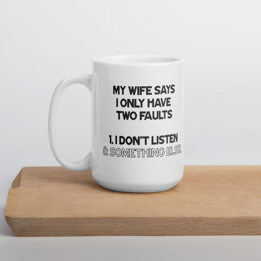 My Wife Says I Only Have Two Faults... - White Glossy Mug