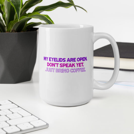 My Eyelids Are Open, Don't Speak Yet, Just Bring Coffee. - White Glossy Mug